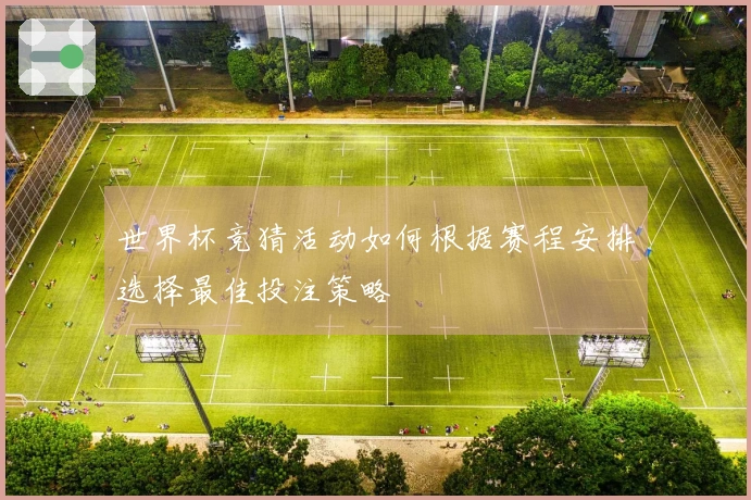 世界杯竞猜活动如何根据赛程安排选择最佳投注策略