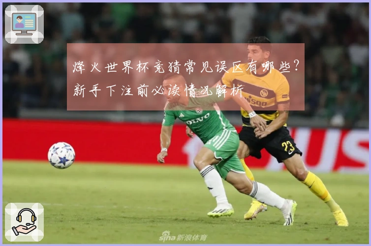 烽火世界杯竞猜常见误区有哪些？新手下注前必读情况解析